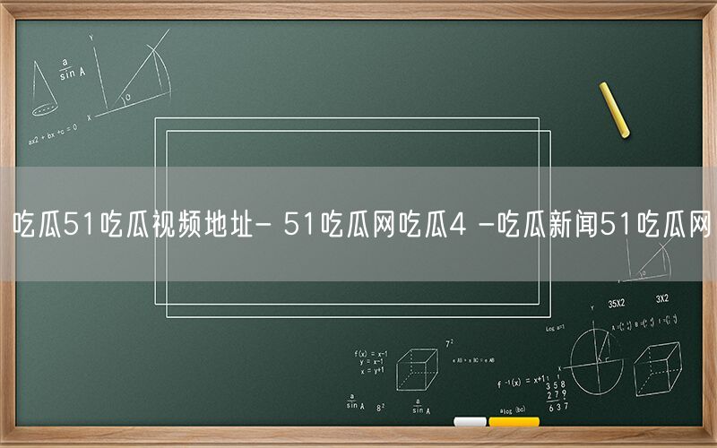 吃瓜51吃瓜视频地址- 51吃瓜网吃瓜4 -吃瓜新闻51吃瓜网