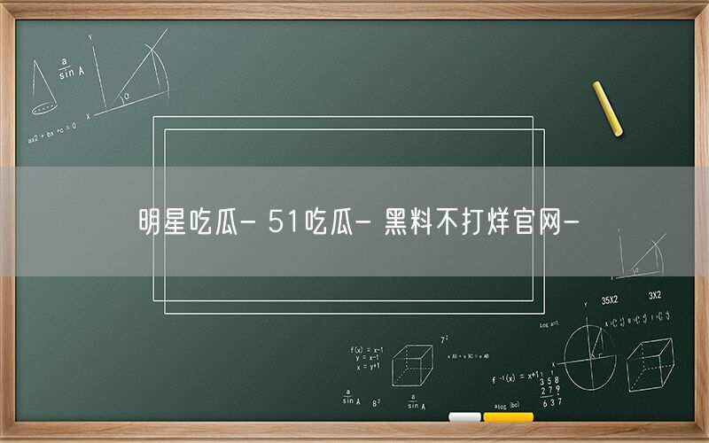 明星吃瓜- 51吃瓜- 黑料不打烊官网-